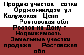 Продаю участок 3 сотки, 2 Орджоникидзе, ул. Калужская › Цена ­ 2 100 000 - Ростовская обл., Ростов-на-Дону г. Недвижимость » Земельные участки продажа   . Ростовская обл.